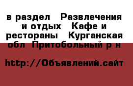  в раздел : Развлечения и отдых » Кафе и рестораны . Курганская обл.,Притобольный р-н